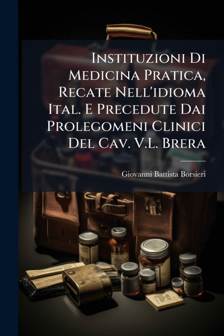 Instituzioni Di Medicina Pratica, Recate Nell’idioma Ital. E Precedute Dai Prolegomeni Clinici Del Cav. V.L. Brera