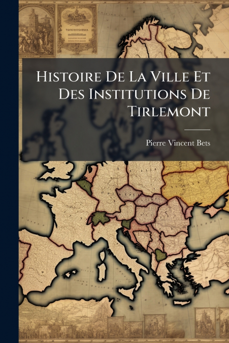 Histoire De La Ville Et Des Institutions De Tirlemont
