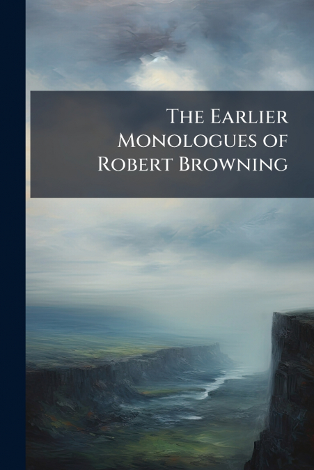 The Earlier Monologues of Robert Browning