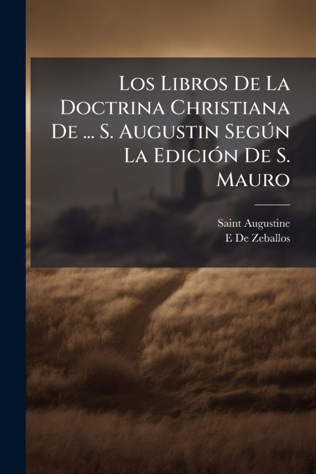 Los Libros De La Doctrina Christiana De ... S. Augustin Según La Edición De S. Mauro