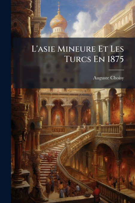 L’asie Mineure Et Les Turcs En 1875