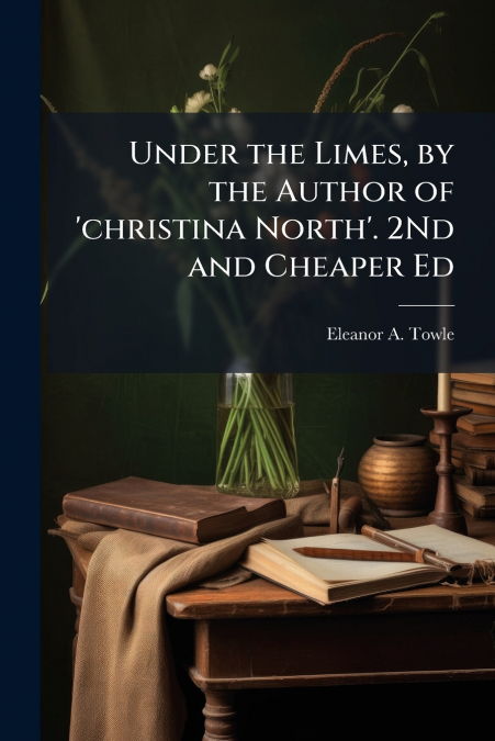 Under the Limes, by the Author of ’christina North’. 2Nd and Cheaper Ed