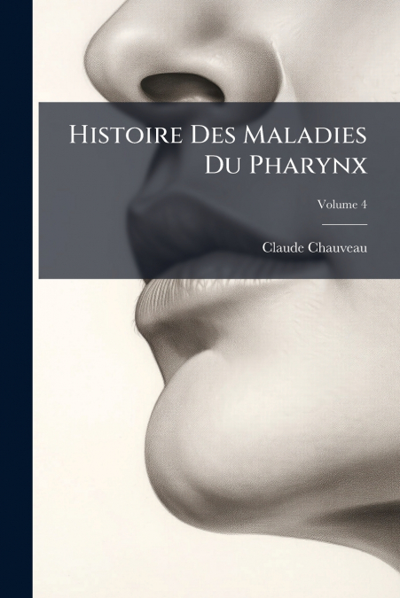 Histoire Des Maladies Du Pharynx; Volume 4