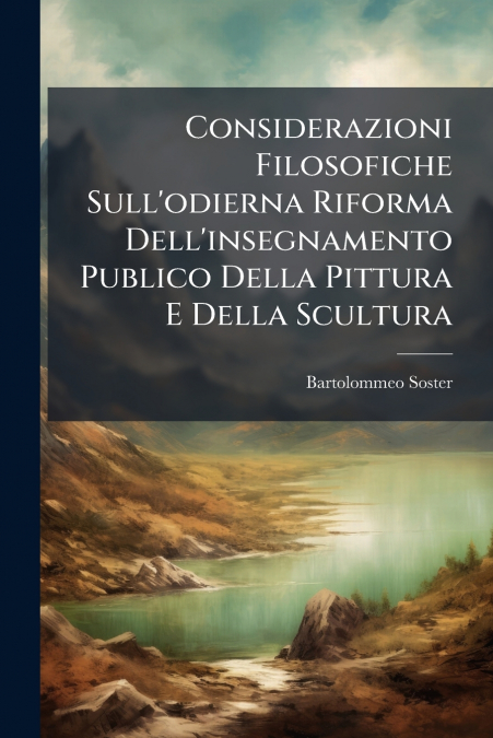 Considerazioni Filosofiche Sull’odierna Riforma Dell’insegnamento Publico Della Pittura E Della Scultura