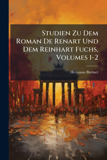 Studien Zu Dem Roman De Renart Und Dem Reinhart Fuchs, Volumes 1-2