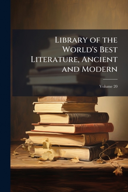 Library of the World’s Best Literature, Ancient and Modern; Volume 20