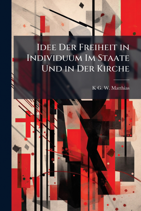 Idee Der Freiheit in Individuum Im Staate Und in Der Kirche