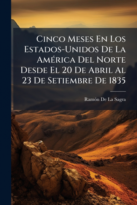 Cinco Meses En Los Estados-Unidos De La América Del Norte Desde El 20 De Abril Al 23 De Setiembre De 1835
