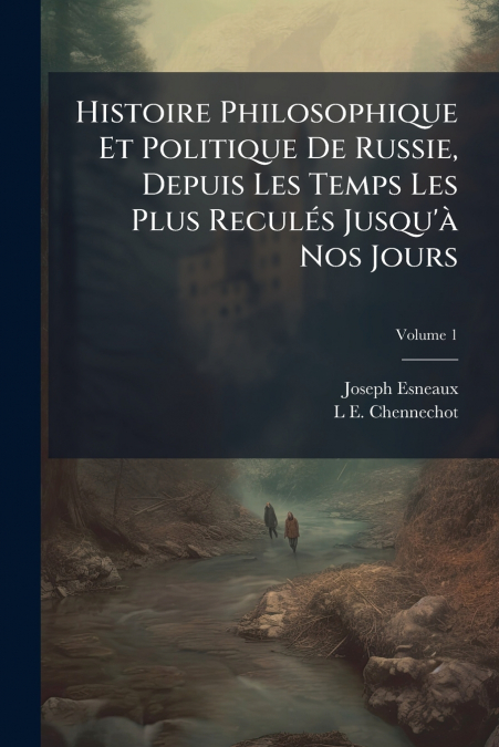 Histoire Philosophique Et Politique De Russie, Depuis Les Temps Les Plus Reculés Jusqu’à Nos Jours; Volume 1