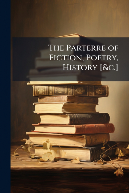 The Parterre of Fiction, Poetry, History [&c.]
