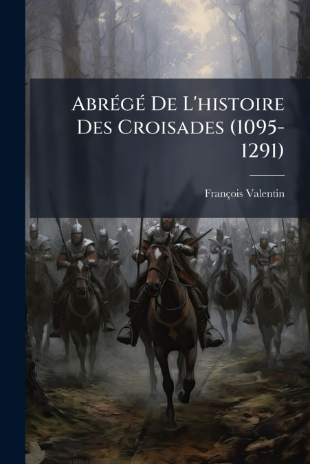 Abrégé De L’histoire Des Croisades (1095-1291)