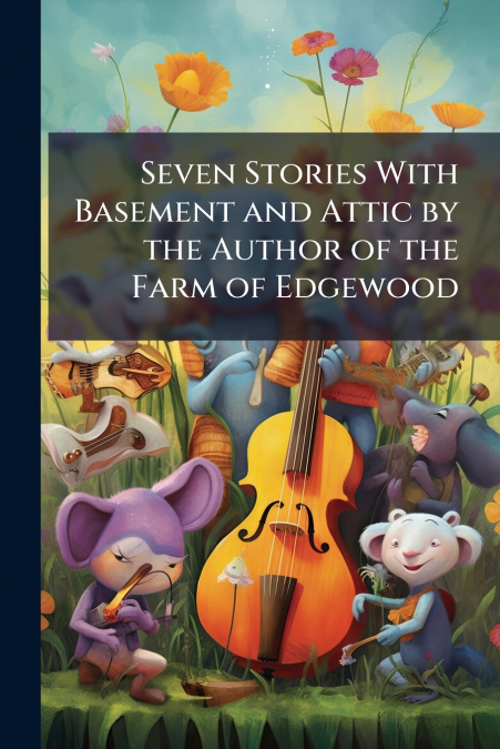Seven Stories With Basement and Attic by the Author of the Farm of Edgewood