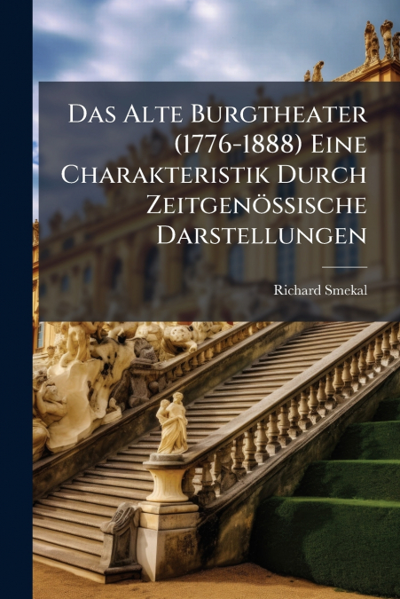 Das Alte Burgtheater (1776-1888) Eine Charakteristik Durch Zeitgenössische Darstellungen