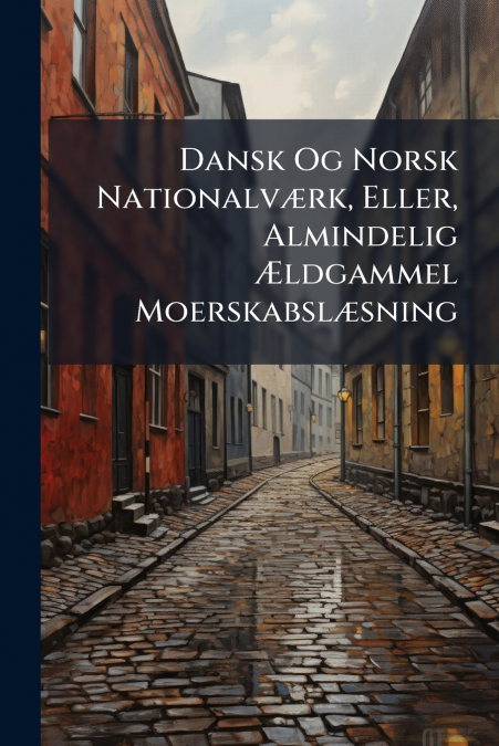 Dansk Og Norsk Nationalværk, Eller, Almindelig Ældgammel Moerskabslæsning