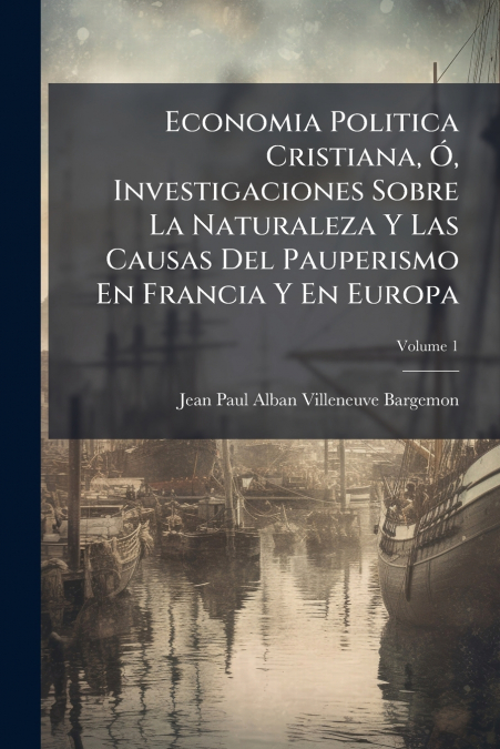 Economia Politica Cristiana, Ó, Investigaciones Sobre La Naturaleza Y Las Causas Del Pauperismo En Francia Y En Europa