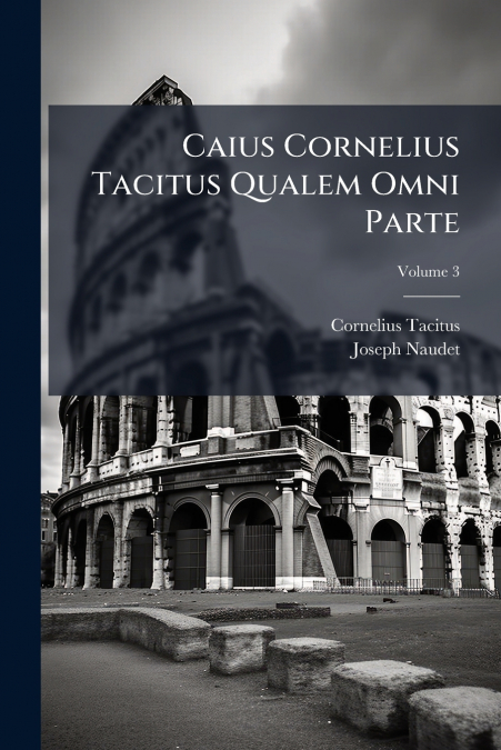 Caius Cornelius Tacitus Qualem Omni Parte; Volume 3