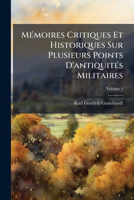 Mémoires Critiques Et Historiques Sur Plusieurs Points D’antiquités Militaires; Volume 1