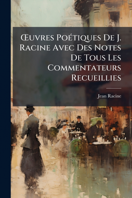 Œuvres Poétiques De J. Racine Avec Des Notes De Tous Les Commentateurs Recueillies