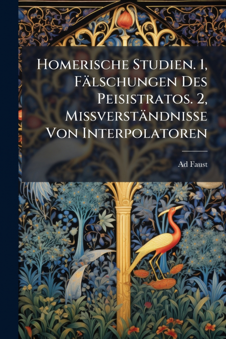 Homerische Studien. 1, Fälschungen Des Peisistratos. 2, Missverständnisse Von Interpolatoren