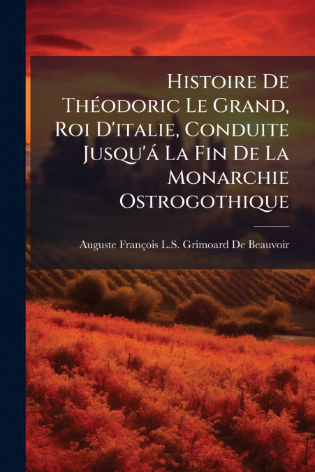 Histoire De Théodoric Le Grand, Roi D’italie, Conduite Jusqu’á La Fin De La Monarchie Ostrogothique