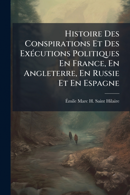 Histoire Des Conspirations Et Des Exécutions Politiques En France, En Angleterre, En Russie Et En Espagne