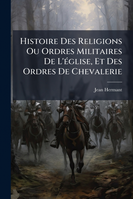 Histoire Des Religions Ou Ordres Militaires De L’église, Et Des Ordres De Chevalerie