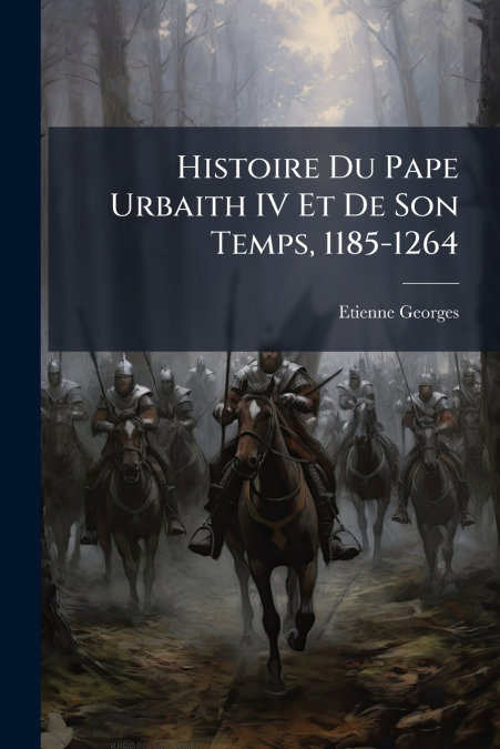 Histoire Du Pape Urbaith IV Et De Son Temps, 1185-1264