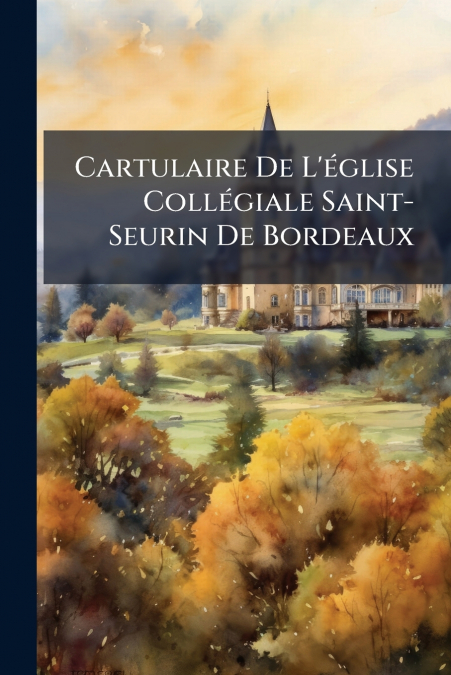 Cartulaire De L’église Collégiale Saint-Seurin De Bordeaux