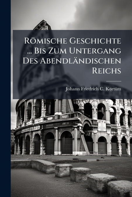 Römische Geschichte ... Bis Zum Untergang Des Abendländischen Reichs