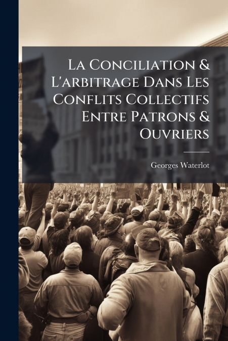 La Conciliation & L’arbitrage Dans Les Conflits Collectifs Entre Patrons & Ouvriers