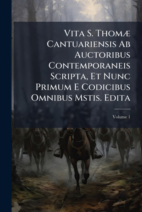 Vita S. Thomæ Cantuariensis Ab Auctoribus Contemporaneis Scripta, Et Nunc Primum E Codicibus Omnibus Mstis. Edita; Volume 1