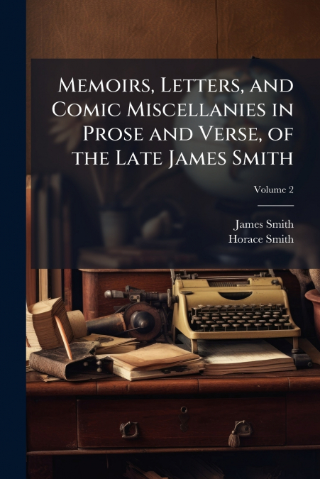 Memoirs, Letters, and Comic Miscellanies in Prose and Verse, of the Late James Smith; Volume 2