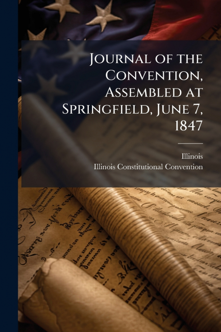 Journal of the Convention, Assembled at Springfield, June 7, 1847