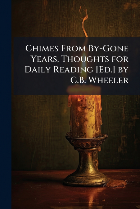 Chimes From By-Gone Years, Thoughts for Daily Reading [Ed.] by C.B. Wheeler