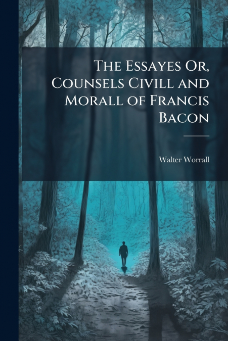 The Essayes Or, Counsels Civill and Morall of Francis Bacon