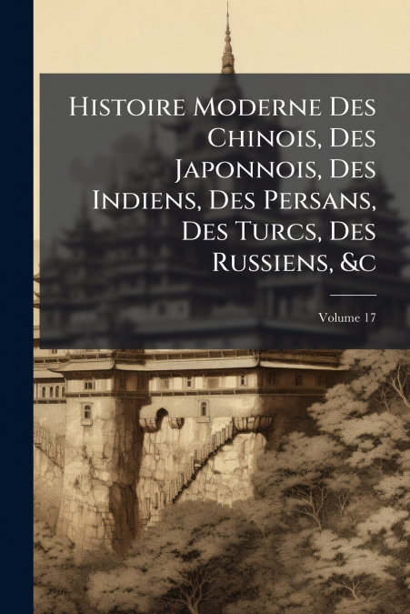 Histoire Moderne Des Chinois, Des Japonnois, Des Indiens, Des Persans, Des Turcs, Des Russiens, &c