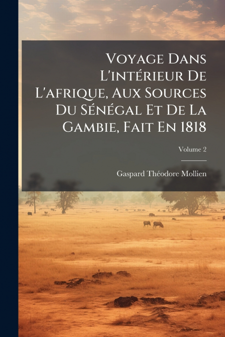 Voyage Dans L’intérieur De L’afrique, Aux Sources Du Sénégal Et De La Gambie, Fait En 1818; Volume 2