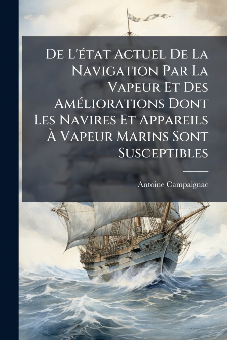 De L’état Actuel De La Navigation Par La Vapeur Et Des Améliorations Dont Les Navires Et Appareils À Vapeur Marins Sont Susceptibles