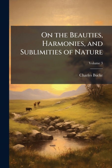 On the Beauties, Harmonies, and Sublimities of Nature