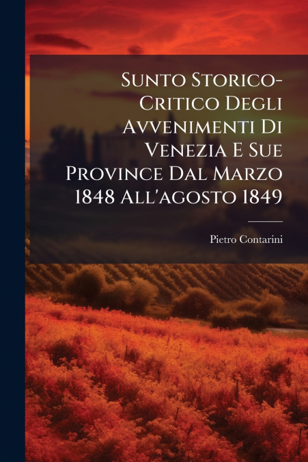 Sunto Storico-Critico Degli Avvenimenti Di Venezia E Sue Province Dal Marzo 1848 All’agosto 1849