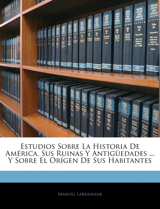 Estudios Sobre La Historia De América, Sus Ruinas Y Antigüedades ... Y Sobre El Orígen De Sus Habitantes