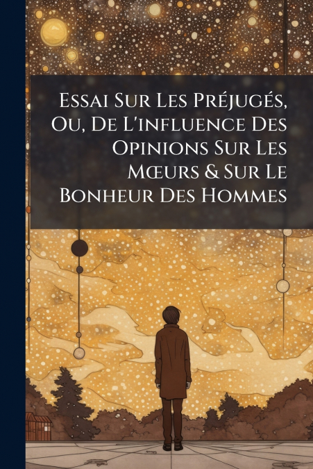 Essai Sur Les Préjugés, Ou, De L’influence Des Opinions Sur Les Mœurs & Sur Le Bonheur Des Hommes