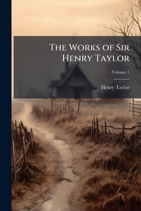 The Works of Sir Henry Taylor; Volume 1