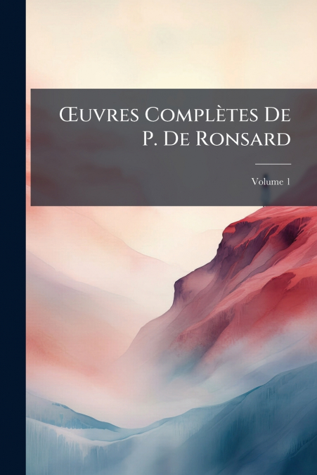 Œuvres Complètes De P. De Ronsard; Volume 1