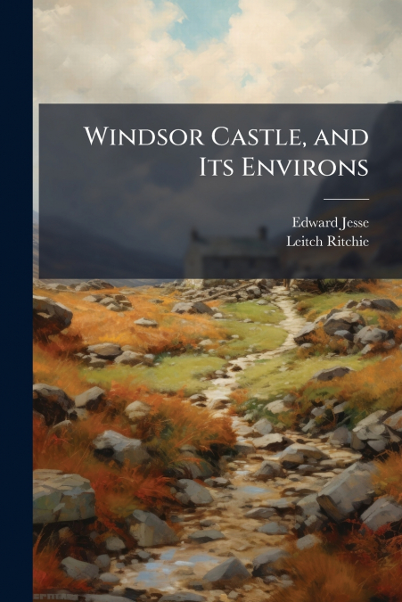 Windsor Castle, and Its Environs