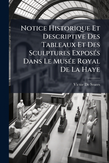 Notice Historique Et Descriptive Des Tableaux Et Des Sculptures Exposés Dans Le Musée Royal De La Haye