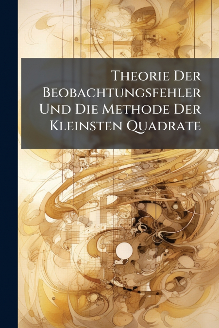 Theorie Der Beobachtungsfehler Und Die Methode Der Kleinsten Quadrate