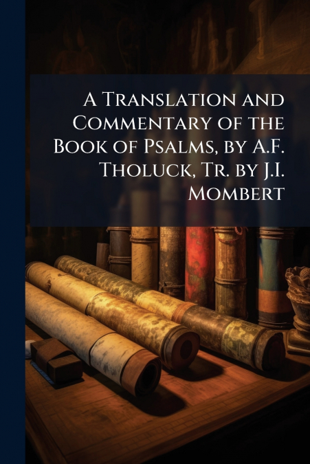 A Translation and Commentary of the Book of Psalms, by A.F. Tholuck, Tr. by J.I. Mombert