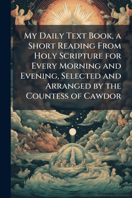 My Daily Text Book, a Short Reading From Holy Scripture for Every Morning and Evening, Selected and Arranged by the Countess of Cawdor