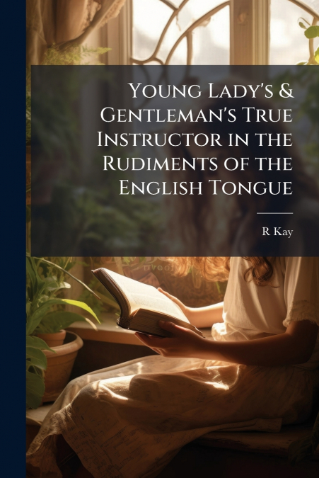 Young Lady’s & Gentleman’s True Instructor in the Rudiments of the English Tongue